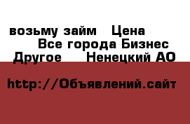 возьму займ › Цена ­ 200 000 - Все города Бизнес » Другое   . Ненецкий АО